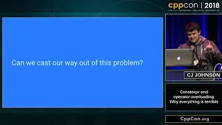 CppCon 2018: CJ Johnson “Constexpr and operator overloading: Why everything is terrible”