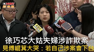 CTWANT 政治新聞 / 徐巧芯大姑夫婦涉詐欺案  見傅崐萁大哭：若自己涉案會下台