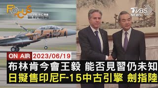 【0619FOCUS世界新聞LIVE】布林肯今會王毅 能否見習仍未知  日擬售印尼F-15中古引擎 劍指陸