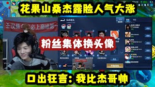 花果山桑杰露脸人气大涨，粉丝集体换头像，口出狂言：我比杰哥帅