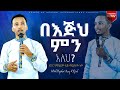 በእጅህ ምን አለህ?      |  እግር የሚሄደው እጅ ወደያዘው ነው!