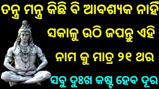 ତନ୍ତ୍ର ମନ୍ତ୍ର କିଛି ବି ଆବଶ୍ଯକ ନାହିଁ || ସକାଳୁ ଉଠି ଜପନ୍ତୁ ଏହି ନାମ ୨୧ ଥର || ସବୁ ଦୁଃଖ କଷ୍ଟ ହୋଇଯିବ ଦୂର