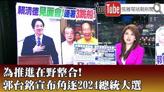 《為推進在野整合！ 郭台銘宣布角逐2024總統大選》【2023.08.28『1800年代晚報 張雅琴說播批評』】