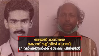 അയൽവാസിയെ കൊലപ്പെടുത്തി ഒളിവിൽ പോയി; 24 വർഷങ്ങൾക്ക് ശേഷം പ്രതി പിടിയില്‍