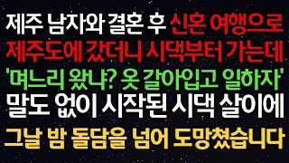 - 실화사연 - 제주 남자와 결혼 후 신혼여행으로 제주도에 갔더니 시댁부터 가는데'며느리 왔냐_ 옷 갈아입고 일하자'말도 없이 시작된 시댁살이에 그날 밤 돌담을 넘어 도망쳤습니다