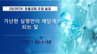 20220731 창뜰교회 설교 (신32:1-52 가난한 심령만이 깨닫게 되는 일)