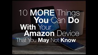 10 MORE Things you can do with your Amazon Device That you may not Know