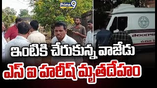 ఇంటికి చేరుకున్న వాజేడు ఎస్ ఐ హరీష్ మృ*తదేహం | Wajedu SI Harish D*eath | Prime9 News