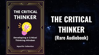 The Critical Thinker - Developing a Critical Thinking Mindset Audiobook