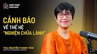 Chuyên gia tâm lý 20 năm: Cảnh báo về thế hệ nghiện chữa lành | Nguyễn Thanh Tâm – #NTMN EP49