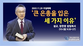 [강남중앙교회] 22.11.20_주일 예배 설교_'큰 은총을 입은 세 가지 이유'(단 9:20~27)_장찬영 담임목사