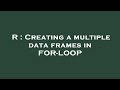 R : Creating a multiple data frames in FOR-LOOP