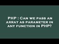 PHP : Can we pass an array as parameter in any function in PHP?