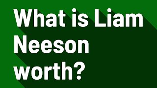 What is Liam Neeson worth?