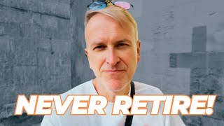 7 Reasons Why You Should NEVER Retire (Even if You Can)