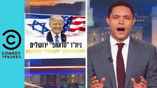 Donald Trump Faces Backlash Over Jerusalem Embassy Move | The Daily Show With Trevor Noah