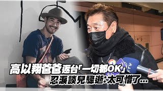 高以翔爸爸返台「一切都OK」　忍淚談兒驟逝：太可惜了...