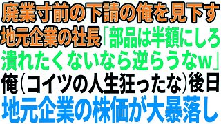 【スカッとする話】廃業寸前の下請けを見下す地元有名企業の2代目社長「部品を半額にしろ！このまま潰れたくなければ逆らうなw」俺（人生狂ったな）→後日、株価が大暴落した結果