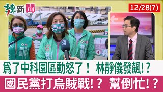 【辣新聞152 重點摘要】為了中科園區動怒了！ 林靜儀發飆!? 國民黨打烏賊戰!? 幫倒忙!? 2021.12.28(7)