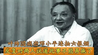 叶帅病逝，邓小平接连抽六根烟，反复对两人说道：此事不能再拖了