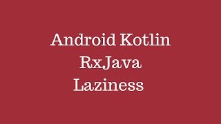 Android Kotlin - RxJava Lazy Computation Time