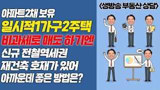 [장대장TV] 아파트2채 보유 일시적1가구2주택 비과세로 매도 하기엔 신규 전철역세권 재건축 호재가  있어 아까운데 좋은 방법은?