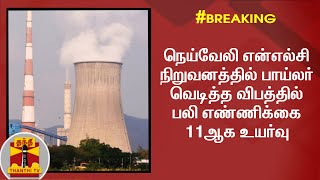 #Breaking : நெய்வேலி என்எல்சி நிறுவனத்தில் பாய்லர் வெடித்த விபத்தில் பலி எண்ணிக்கை 11ஆக உயர்வு