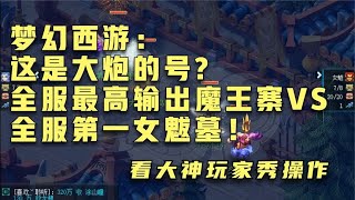 梦幻西游：这是大炮的号？全服最高输出魔王寨VS全服第一女魃墓！