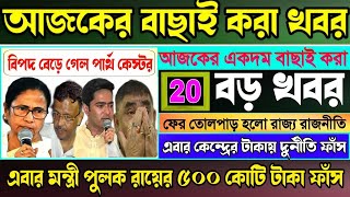 🔴আজকের 20টি বিরাট বড় খবর || এবার মন্ত্রী পুলক রায়ের ৫০০কোটি ফাঁস,কেন্দ্রের টাকা #anubrata #cbi #ed