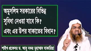 প্রশ্ন : অমুসলিম সরকারের বিভিন্ন সুবিধা নেওয়া যাবে কি  এবং এর উপর যাকাতের বিধান?