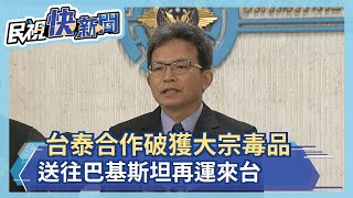 台泰合作破獲大宗毒品 送往巴基斯坦再運來台－民視新聞