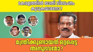 കേരളത്തില്‍ ജാതി വിവേചനം കൂടുകയാണോ? മന്ത്രിക്കുണ്ടായത് ഒറ്റപ്പെട്ട അനുഭവമോ?