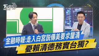 【今日精華搶先看】金融時報:走入白宮說傳美要求釐清 憂賴清德務實台獨?