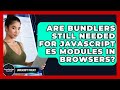 Are Bundlers Still Needed For JavaScript ES Modules In Browsers? - JavaScript Toolkit