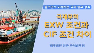 [들으면서 이해하는 국제 법무 상식] 국제무역 - EXW 조건과 CIF 조건의 차이