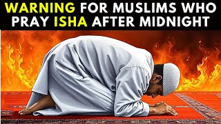 WARNING FOR MUSLIMS WHO PRAY ISHA PRAYER AFTER MIDNIGHT