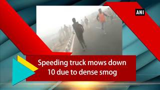 Speeding truck mows down 10 due to dense smog - ANI News