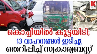 പാഞ്ഞെത്തിയ ബസ്സ് 13 വാഹനങ്ങള്‍ ഇടിച്ച് തകര്‍ത്തു;കൊച്ചിയില്‍ വന്‍ അപകടം