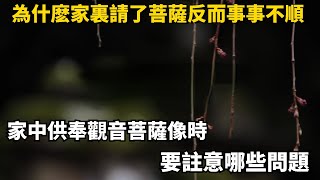 為什麽家裏請了菩薩放家裏反而事事不順？家中供奉觀音菩薩像時，要註意哪些問題「悟禪眾生」 #佛教#佛學#菩薩