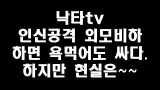 낙타tv 인신공격 외모비하하면 욕먹어도 싸다 발언