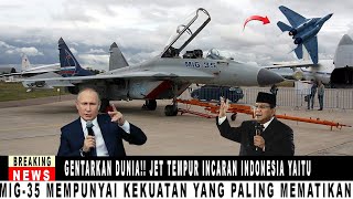 GENTARKAN DUNIA!! JET TEMPUR INCARAN INDONESIA YAITU MIG-35 MEMPUNYAI KEKUATAN YANG PALING MEMATIKAN