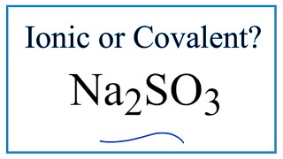 Is Na2SO3 (Sodium sulfite) Ionic or Covalent?