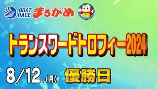 【まるがめLIVE】2024/08/12(月) 最終日～トランスワードトロフィー2024～