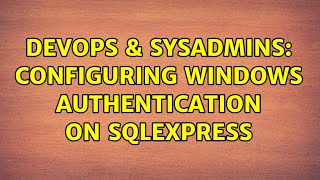 DevOps & SysAdmins: Configuring Windows Authentication on SQLEXPRESS