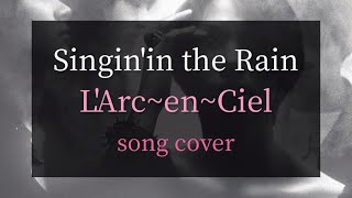 Singin'in the Rain / L'Arc~en~Ciel【歌ってみたよ】#larcenciel