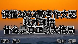 美文朗读《读懂2023高考作文题，我才顿悟什么是真正的大格局》