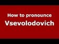 How to pronounce Vsevolodovich (Russian/Russia) - PronounceNames.com