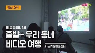 예술놀이 LAB _출발~ 우리 동네 비디오 여행 - 서울문화재단 청년 크리에이터