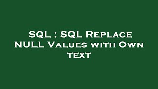 SQL : SQL Replace NULL Values with Own text