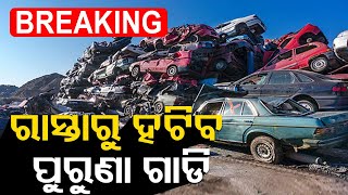 Breaking | ଆଉ ରାସ୍ତାରେ ଗଡ଼ିବନି ପୁରୁଣା ଗାଡ଼ି | 20 Lakh Old Vehicles To be Removed from Road | OTV